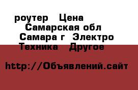 роутер › Цена ­ 1 300 - Самарская обл., Самара г. Электро-Техника » Другое   